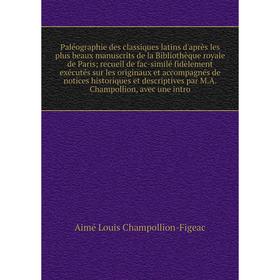 

Книга Paléographie des classiques latins d'après les plus beaux manuscrits de la Bibliothèque royale de Paris; recueil de fac-similé fidèlement exécut