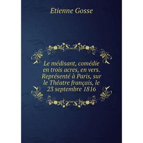 

Книга Le médisant, comédie en trois acres, en vers Représenté à Paris, sur le Théatre français, le 23 septembre 1816