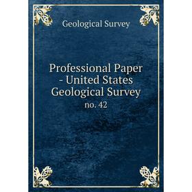 

Книга Professional Paper - United States Geological Surveyno. 42. Geological Survey