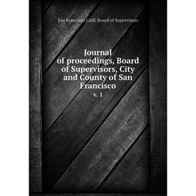 

Книга Journal of proceedings, Board of Supervisors, City and County of San Franciscov. 1