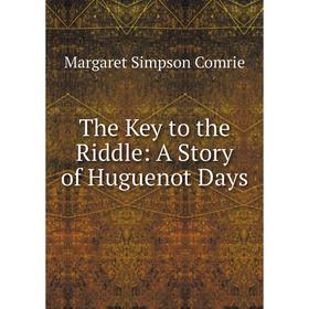 

Книга The Key to the Riddle: A Story of Huguenot Days