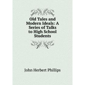 

Книга Old Tales and Modern Ideals: A Series of Talks to High School Students