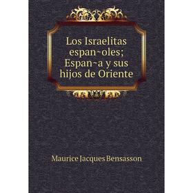 

Книга Los Israelitas españoles; España y sus hijos de Oriente