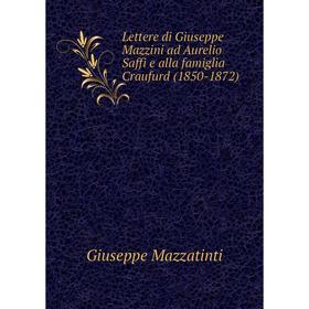 

Книга Lettere di Giuseppe Mazzini ad Aurelio Saffi e alla famiglia Craufurd (1850-1872)