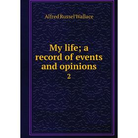 

Книга My Life; a record of events and opinions 2