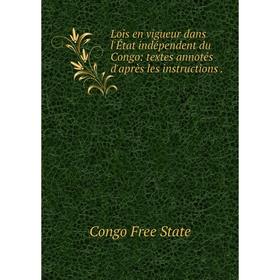 

Книга Lois en vigueur dans l'État indépendent du Congo: textes annotés d'après les instructions
