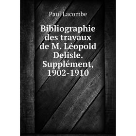 

Книга Bibliographie des travaux de M. Léopold Delisle. Supplément, 1902-1910