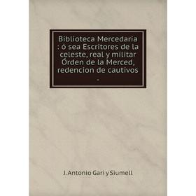 

Книга Biblioteca Mercedaria: ó sea Escritores de la celeste, real y militar Órden de la Merced, redencion de cautivos.