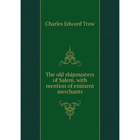 

Книга The old shipmasters of Salem, with mention of eminent merchants