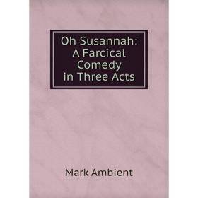 

Книга Oh Susannah: A Farcical Comedy in Three Acts