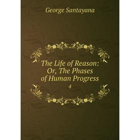 

Книга The Life of Reason: Or, The Phases of Human Progress 4