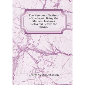 

Книга The Nervous affections of the heart: Being the Morison Lectures Delivered Before the Royal.