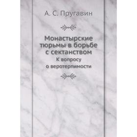 

Монастырские тюрьмы в борьбе с сектанством К вопросу о веротерпимости