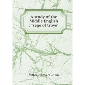 

Книга A study of the Middle English: sege of troye