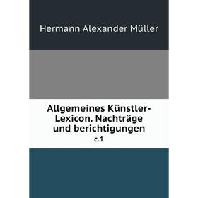 

Книга Allgemeines Künstler-Lexicon. Nachträge und berichtigungen c.1