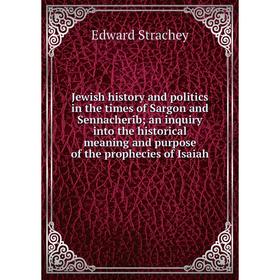 

Книга Jewish history and politics in the times of Sargon and Sennacherib; an inquiry into the historical meaning and purpose of the prophecies of Isai