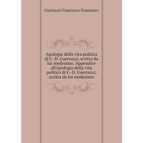 

Книга Apologia della vita politica di F.-D. Guerrazzi, scritta da lui medesimo. Appendice all'Apologia della vita politica di F.-D. Guerrazzi, scritta