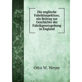 

Книга Die englische Fabrikinspektion; ein Beitrag zur Geschichte der Fabrikgesetzgebung in England