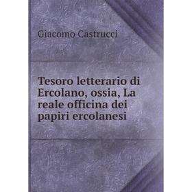 

Книга Tesoro letterario di Ercolano, ossia, La reale officina dei papiri ercolanesi. Giacomo Castru