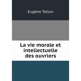 

Книга La vie morale et intellectuelle des ouvriers