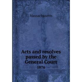 

Книга Acts and resolves passed by the General Court 1876