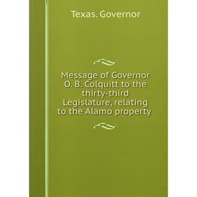 

Книга Message of Governor O B Colquitt to the thirty-third Legislature, relating to the Alamo property