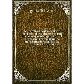 

Книга Peripateticus nostri temporis, seu, Philosophus discursivus: per discursus symbolico-physicos, ad discursum, juxta sanctorum philosophorum exemp