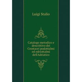 

Книга Catalogo metodico e descrittivo dei Crostacei podottalmi ed edriottalmi dell'Adriatico