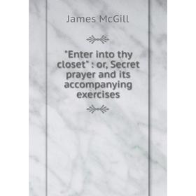

Книга Enter into thy closet : or, Secret prayer and its accompanying exercises