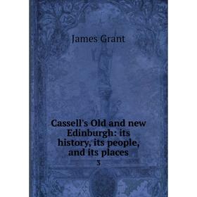 

Книга Cassell's Old and new Edinburgh: its history, its people, and its places 3