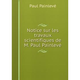 

Книга Notice sur les travaux scientifiques de M Paul Painlevé