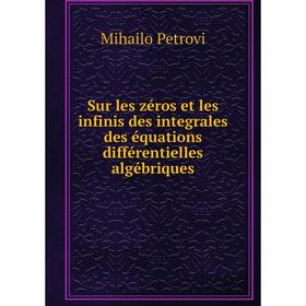 

Книга Sur les zéros et les infinis des integrales des équations différentielles algébriques. Mihailo Petro
