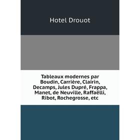 

Книга Tableaux modernes par Boudin, Carrière, Clairin, Decamps, Jules Dupré, Frappa, Manet, de Neuville, Raffaëlli, Ribot, Rochegrosse, etc