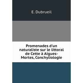 

Книга Promenades d'un naturaliste sur le littoral de Cette à Aigues-Mortes, Conchyliologie. E. Dubrueil