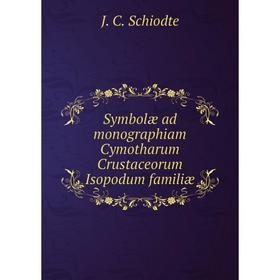 

Книга Symbolæ ad monographiam Cymotharum Crustaceorum Isopodum familiæ. J. C. Schiodte