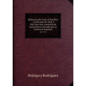 

Книга Moluscos del viaje al Pacífico: verificado de 1862 á 1865 por una comisión de naturalistas enviada por el Gobierno Españolpt 1113