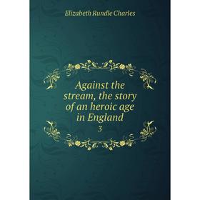 

Книга Against the stream, the story of an heroic age in England 3
