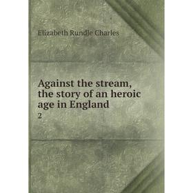 

Книга Against the stream, the story of an heroic age in England 2