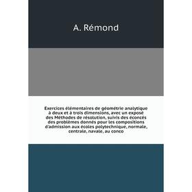 

Книга Exercices élémentaires de géométrie analytique à deux et à trois dimensions, avec un exposé des Méthodes de résolution, suivis des éconcés des p
