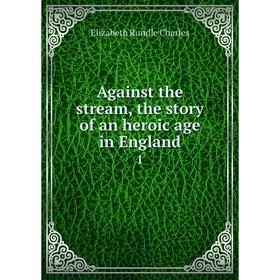 

Книга Against the stream, the story of an heroic age in England 1