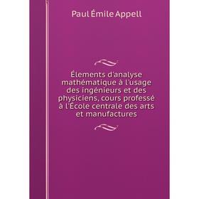 

Книга Élements d'analyse mathématique à l'usage des ingénieurs et des physiciens, cours professé à l'École centrale des arts et manufactures