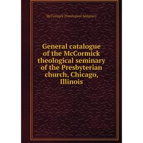 

Книга General catalogue of the McCormick theological seminary of the Presbyterian church, Chicago, Illinois