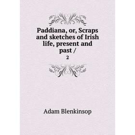 

Книга Paddiana, or, Scraps and sketches of Irish Life, present and past 2