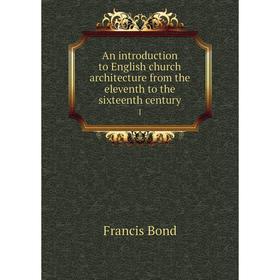 

Книга An introduction to English church architecture from the eleventh to the sixteenth century 1