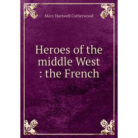 

Книга Heroes of the middle West: the French