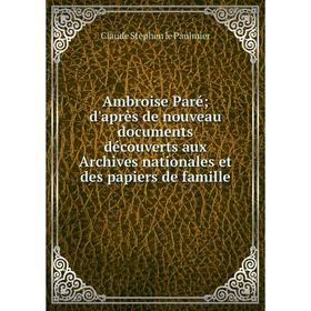 

Книга Ambroise Paré; d'après de nouveau documents découverts aux Archives nationales et des papiers de famille