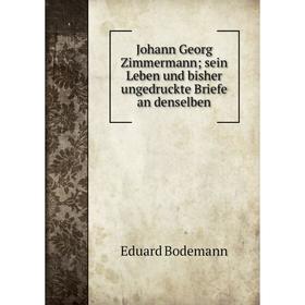

Книга Johann Georg Zimmermann; sein Leben und bisher ungedruckte Briefe an denselben