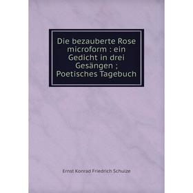 

Книга Die bezauberte Rose microform : ein Gedicht in drei Gesängen; Poetisches Tagebuch