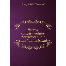 

Книга Recueil complémentaire d'exercices sur le calcul infinitésimal. François Félix Tisserand
