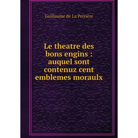 

Книга Le theatre des bons engins: auquel sont contenuz cent emblemes moraulx